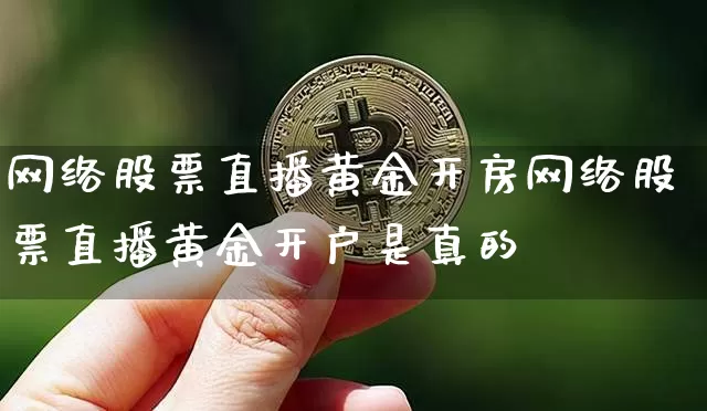 网络股票直播黄金开房网络股票直播黄金开户是真的吿_https://www.erdeww.com_期货_第1张