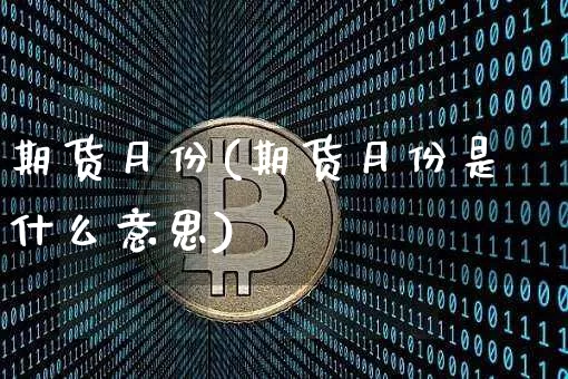 期货月份(期货月份是什么意思)_https://www.erdeww.com_期货_第1张