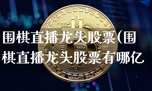 围棋直播龙头股票(围棋直播龙头股票有哪亿_https://www.erdeww.com_期货走势_第1张