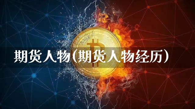 期货人物(期货人物经历)_https://www.erdeww.com_期货知识_第1张
