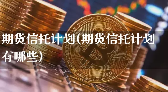期货信托计划(期货信托计划有哪些)_https://www.erdeww.com_期货走势_第1张