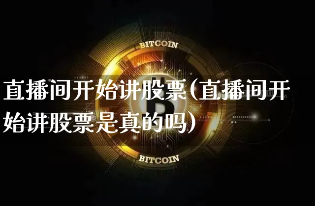 直播间开始讲股票(直播间开始讲股票是真的吗)_https://www.erdeww.com_期货走势_第1张