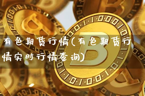 有色期货行情(有色期货行情实时行情查询)_https://www.erdeww.com_期货行情_第1张