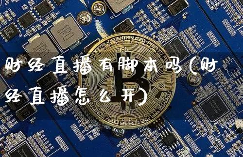 财经直播有脚本吗(财经直播怎么开)_https://www.erdeww.com_期货知识_第1张