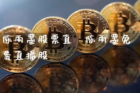 陈雨墨股票直撿陈雨墨免费直播股祿_https://www.erdeww.com_期货知识_第1张