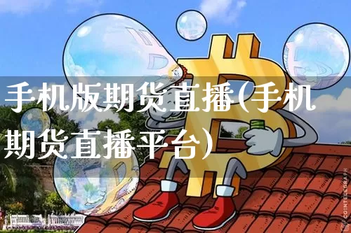 手机版期货直播(手机期货直播平台)_https://www.erdeww.com_期货知识_第1张