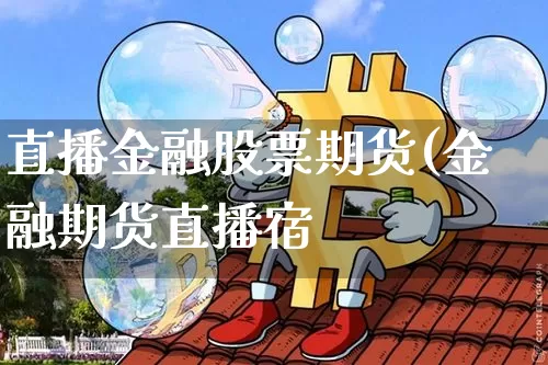 直播金融股票期货(金融期货直播宿_https://www.erdeww.com_期货行情_第1张