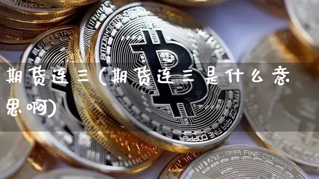 期货连三(期货连三是什么意思啊)_https://www.erdeww.com_期货知识_第1张