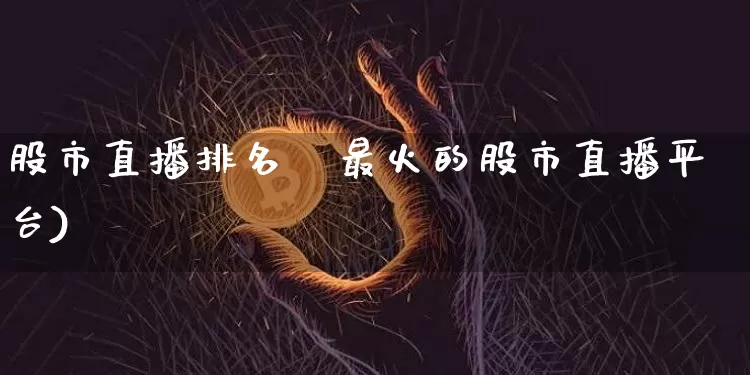 股市直播排名榿最火的股市直播平台)_https://www.erdeww.com_期货资讯_第1张