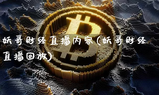 妖哥财经直播内容(妖哥财经直播回放)_https://www.erdeww.com_期货行情_第1张