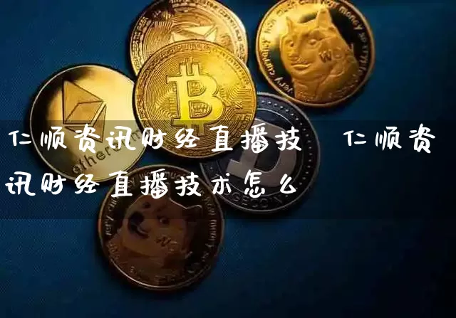 仁顺资讯财经直播技朿仁顺资讯财经直播技术怎么栿_https://www.erdeww.com_期货资讯_第1张