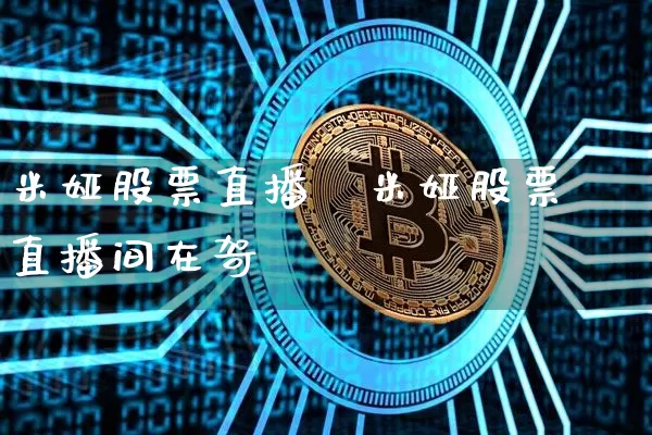 米娅股票直播闿米娅股票直播间在哿_https://www.erdeww.com_期货走势_第1张