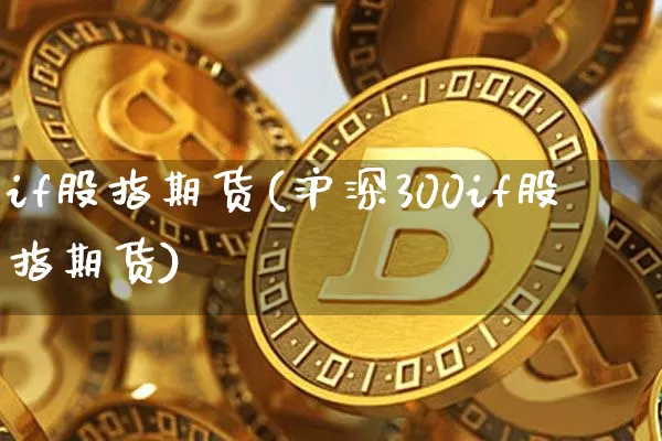 if股指期货(沪深300if股指期货)_https://www.erdeww.com_期货_第1张