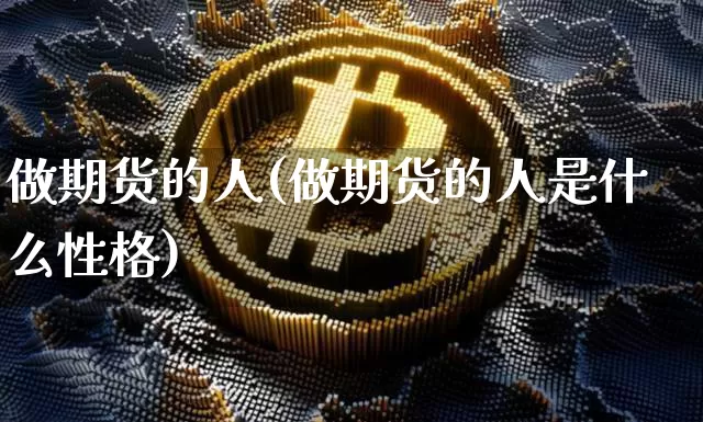 做期货的人(做期货的人是什么性格)_https://www.erdeww.com_期货资讯_第1张