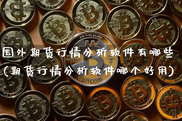 国外期货行情分析软件有哪些(期货行情分析软件哪个好用)_https://www.erdeww.com_期货知识_第1张