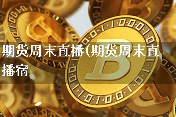 期货周末直播(期货周末直播宿_https://www.erdeww.com_期货行情_第1张