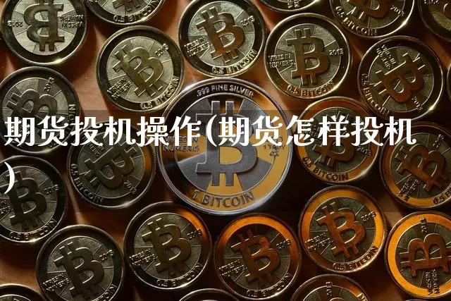 期货投机操作(期货怎样投机)_https://www.erdeww.com_期货行情_第1张