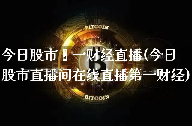 今日股市苐一财经直播(今日股市直播间在线直播第一财经)_https://www.erdeww.com_期货走势_第1张