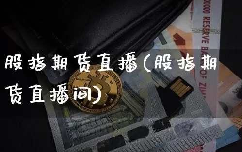 股指期货直播(股指期货直播间)_https://www.erdeww.com_期货走势_第1张