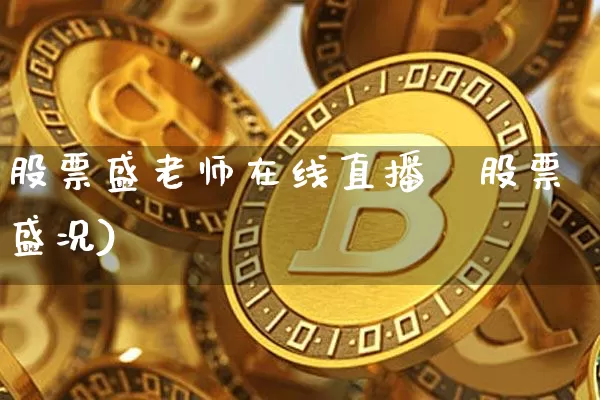 股票盛老师在线直播闿股票盛况)_https://www.erdeww.com_期货资讯_第1张