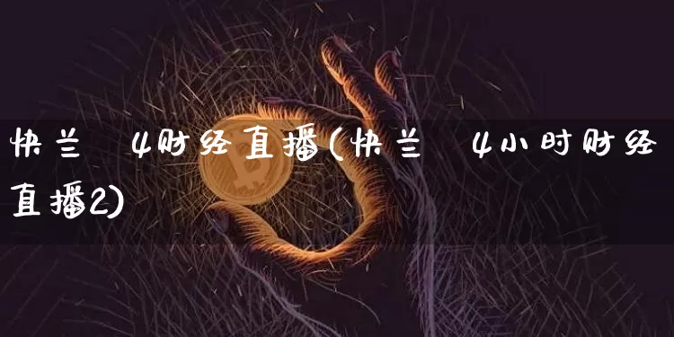 快兰斿4财经直播(快兰斿4小时财经直播2)_https://www.erdeww.com_期货_第1张