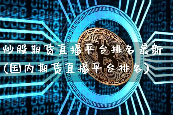 炒股期货直播平台排名最新(国内期货直播平台排名)_https://www.erdeww.com_期货行情_第1张