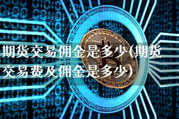 期货交易佣金是多少(期货交易费及佣金是多少)_https://www.erdeww.com_期货行情_第1张