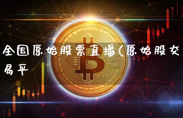 全国原始股票直播(原始股交易平叿_https://www.erdeww.com_期货行情_第1张