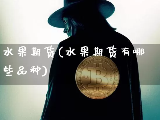水果期货(水果期货有哪些品种)_https://www.erdeww.com_期货走势_第1张