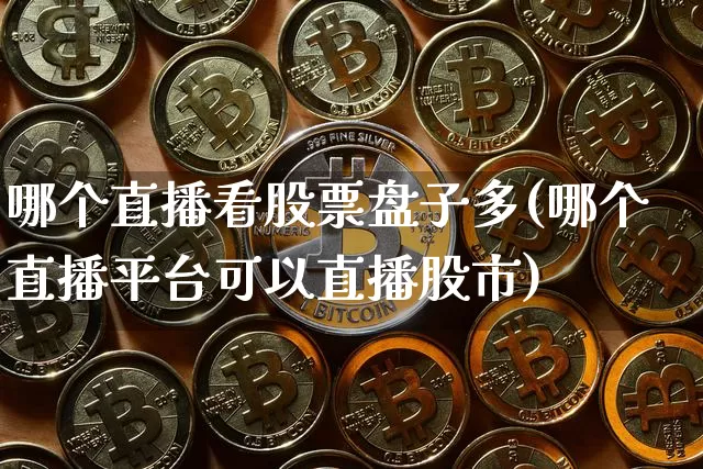 哪个直播看股票盘子多(哪个直播平台可以直播股市)_https://www.erdeww.com_期货_第1张