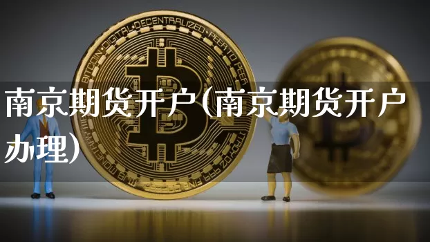 南京期货开户(南京期货开户办理)_https://www.erdeww.com_期货资讯_第1张