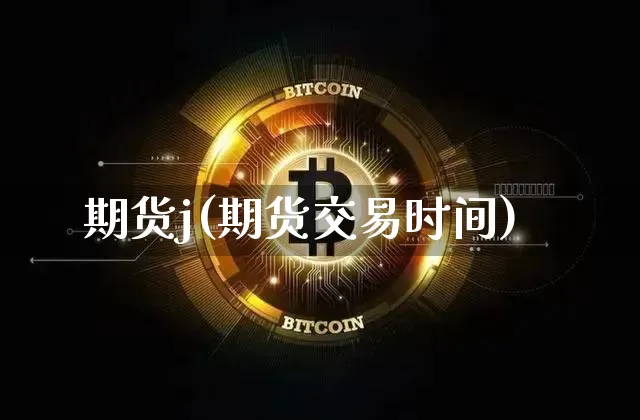 期货j(期货交易时间)_https://www.erdeww.com_期货资讯_第1张
