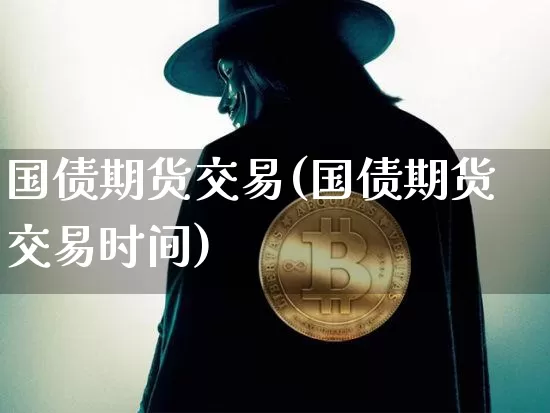 国债期货交易(国债期货交易时间)_https://www.erdeww.com_期货知识_第1张
