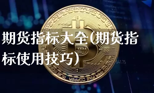 期货指标大全(期货指标使用技巧)_https://www.erdeww.com_期货走势_第1张