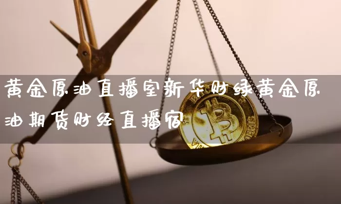 黄金原油直播室新华财绿黄金原油期货财经直播宿_https://www.erdeww.com_期货_第1张