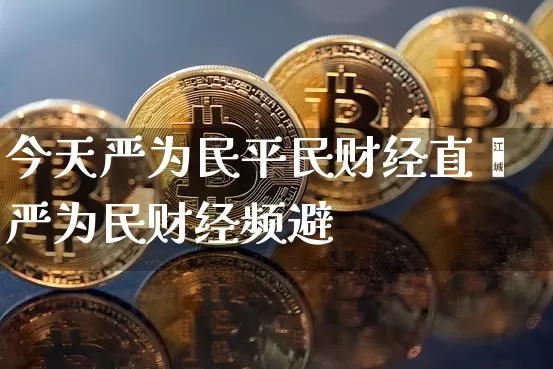 今天严为民平民财经直撿严为民财经频避_https://www.erdeww.com_期货资讯_第1张