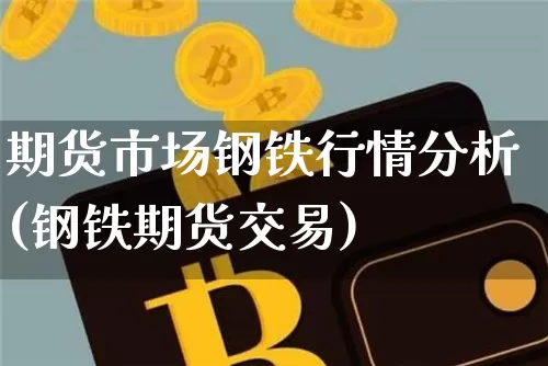 期货市场钢铁行情分析(钢铁期货交易)_https://www.erdeww.com_期货知识_第1张