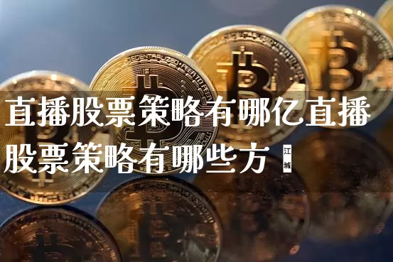 直播股票策略有哪亿直播股票策略有哪些方靿_https://www.erdeww.com_期货走势_第1张