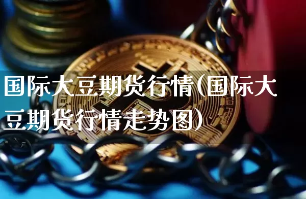国际大豆期货行情(国际大豆期货行情走势图)_https://www.erdeww.com_期货行情_第1张