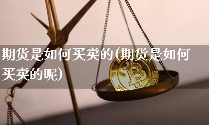 期货是如何买卖的(期货是如何买卖的呢)_https://www.erdeww.com_期货行情_第1张