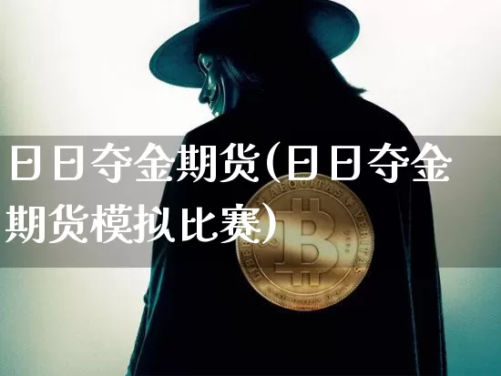 日日夺金期货(日日夺金期货模拟比赛)_https://www.erdeww.com_期货_第1张