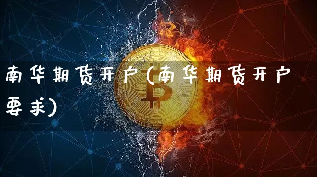 南华期货开户(南华期货开户要求)_https://www.erdeww.com_期货知识_第1张