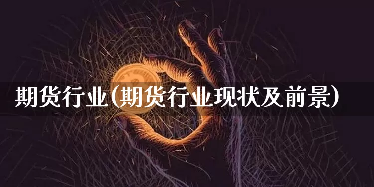 期货行业(期货行业现状及前景)_https://www.erdeww.com_期货行情_第1张