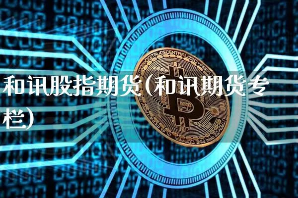 和讯股指期货(和讯期货专栏)_https://www.erdeww.com_期货走势_第1张