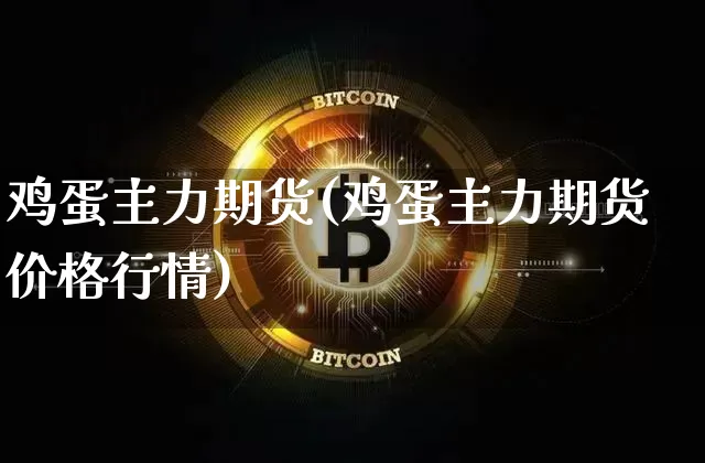鸡蛋主力期货(鸡蛋主力期货价格行情)_https://www.erdeww.com_期货行情_第1张