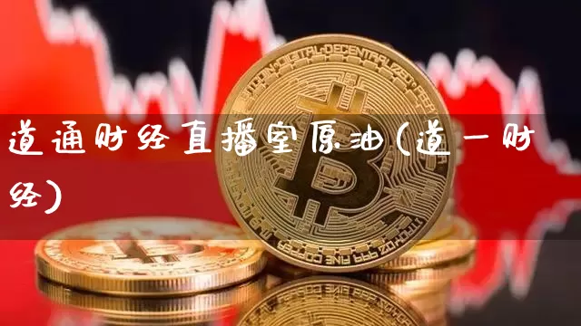 道通财经直播室原油(道一财经)_https://www.erdeww.com_期货_第1张