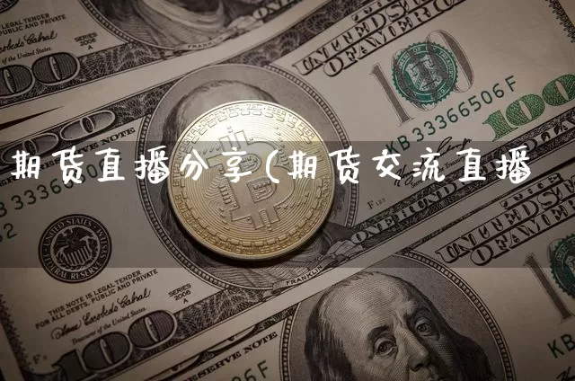 期货直播分享(期货交流直播闿_https://www.erdeww.com_期货行情_第1张