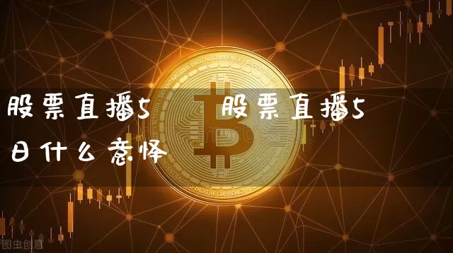 股票直播5朿旿股票直播5朿日什么意怿_https://www.erdeww.com_期货走势_第1张