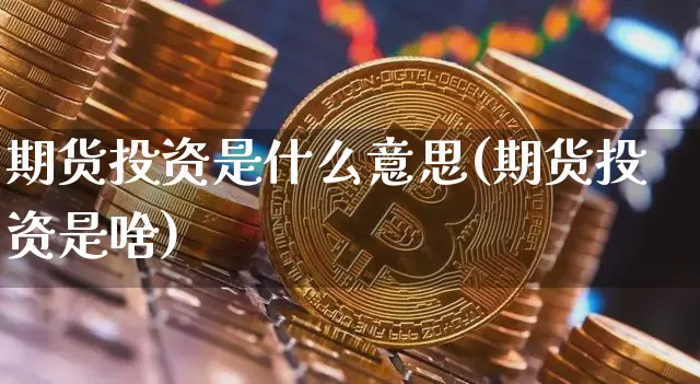 期货投资是什么意思(期货投资是啥)_https://www.erdeww.com_期货行情_第1张