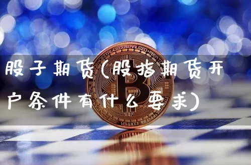 股子期货(股指期货开户条件有什么要求)_https://www.erdeww.com_期货知识_第1张